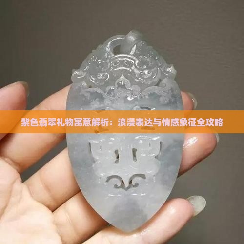 紫色翡翠礼物寓意解析：浪漫表达与情感象征全攻略