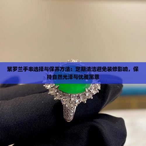 紫罗兰手串选择与保养方法：定期清洁避免装修影响，保持自然光泽与优雅寓意