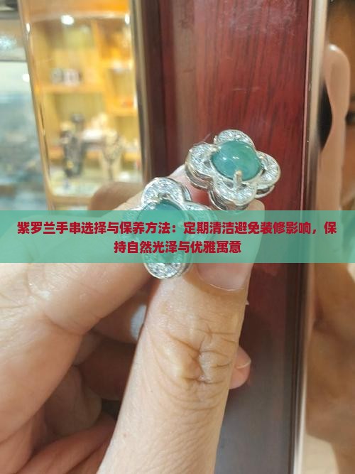紫罗兰手串选择与保养方法：定期清洁避免装修影响，保持自然光泽与优雅寓意