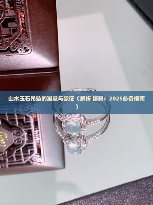 山水玉石吊坠的寓意与象征