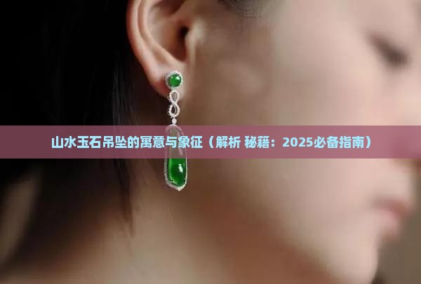 山水玉石吊坠的寓意与象征