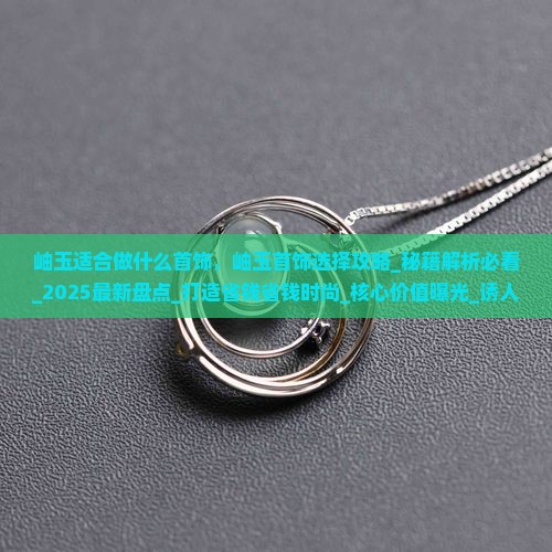 岫玉适合做什么首饰 岫玉适合做什么首饰
