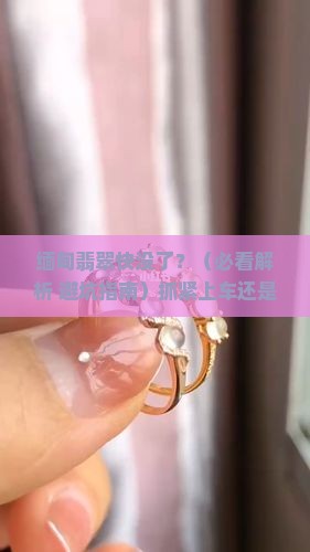 缅甸翡翠快没了能买吗