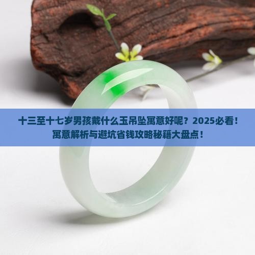 十三至十七岁男孩戴什么玉吊坠寓意好呢