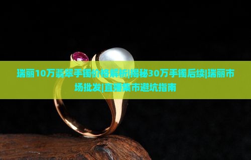 瑞丽10万翡翠手镯