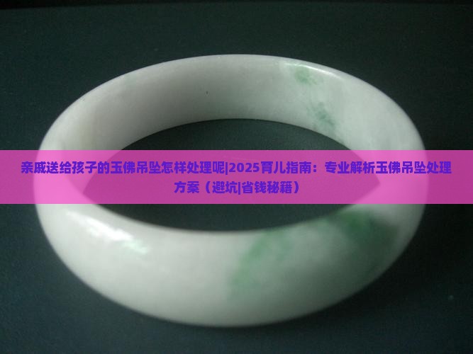 亲戚送给孩子的玉佛吊坠怎样处理呢