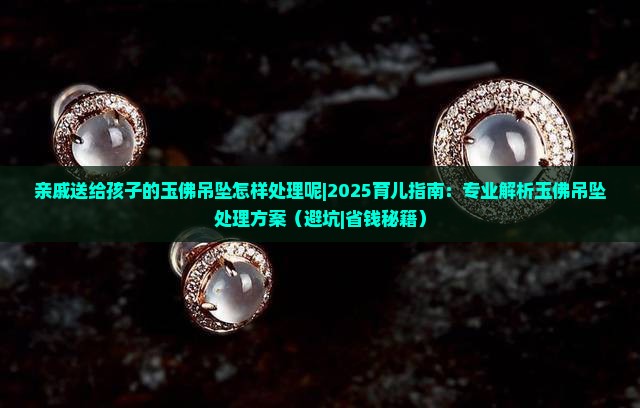 亲戚送给孩子的玉佛吊坠怎样处理呢
