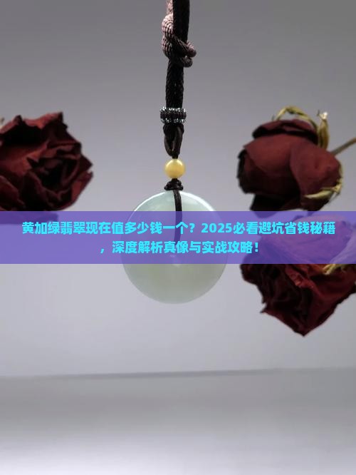 黄加绿翡翠现在值多少钱一个 黄加绿翡翠现在值多少钱一个
