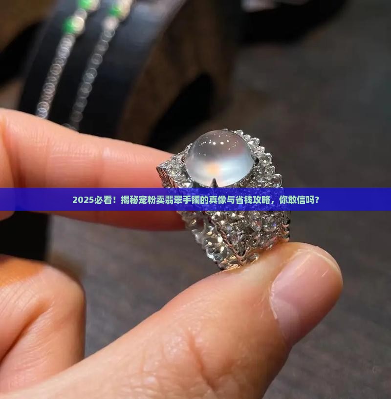 宠粉卖翡翠手镯怎么样