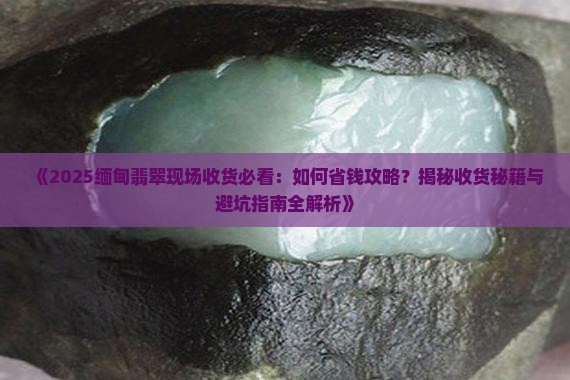 缅甸翡翠现场收货 缅甸翡翠现场收货