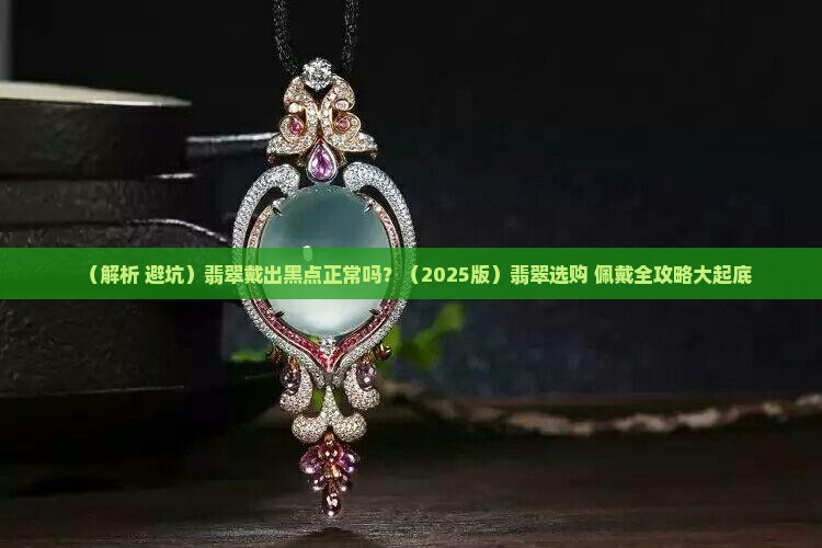 翡翠戴出黑点正常吗