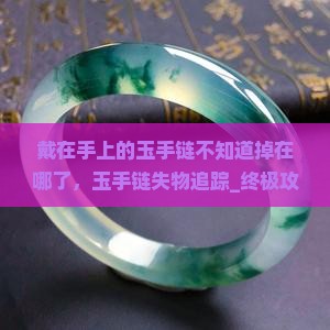 戴在手上的玉手链不知道掉在哪了