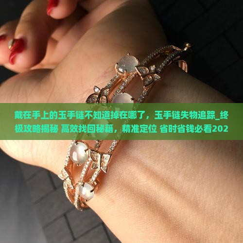 戴在手上的玉手链不知道掉在哪了