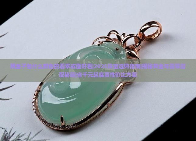 用金子包什么颜色的翡翠戒面好看