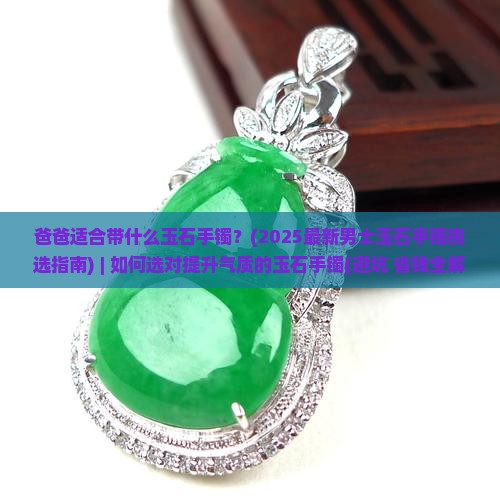 爸爸适合带什么玉石手镯