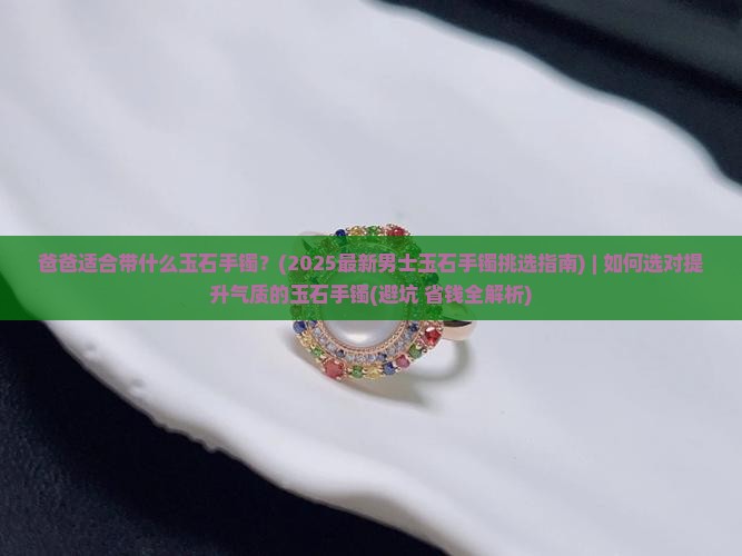 爸爸适合带什么玉石手镯