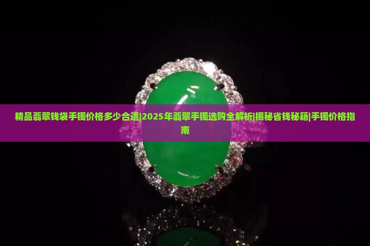 精品翡翠钱袋手镯价格多少合适