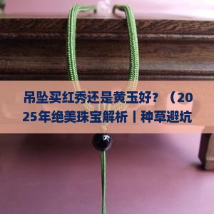吊坠买红秀还是黄玉好