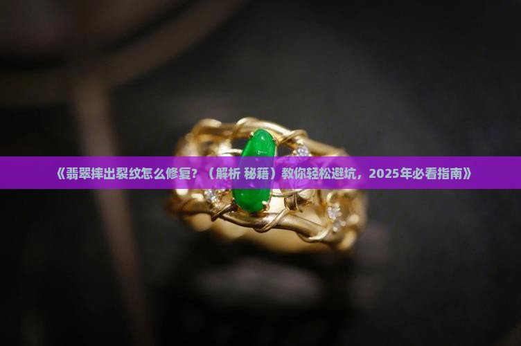 翡翠摔了裂纹怎么补救