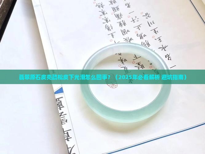 翡翠原石皮壳疏松皮下光滑怎么回事