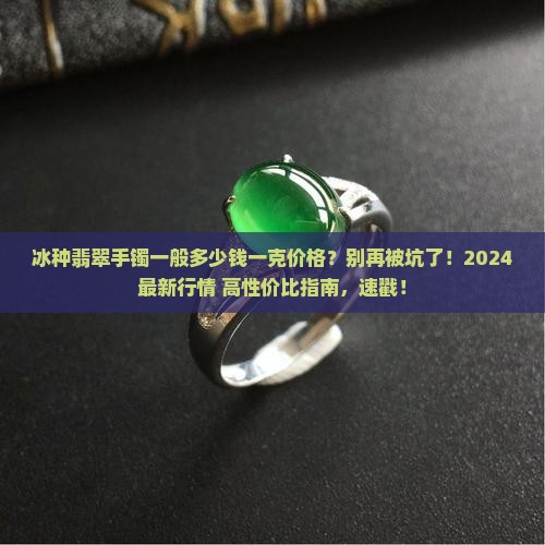 冰种翡翠手镯一般多少钱一克价格