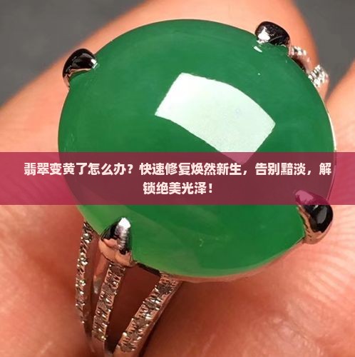 翡翠变黄用什么泡变好 翡翠变黄用什么泡变好