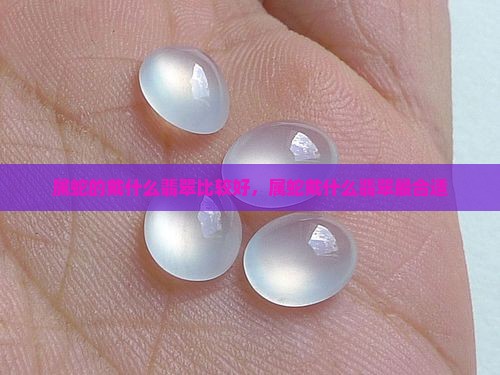 属蛇的戴什么翡翠比较好