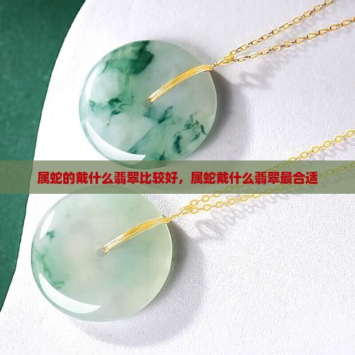 属蛇的戴什么翡翠比较好