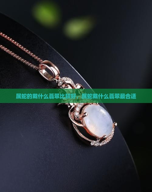 属蛇的戴什么翡翠比较好
