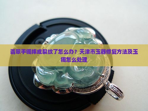 翡翠手镯摔成裂纹了怎么办