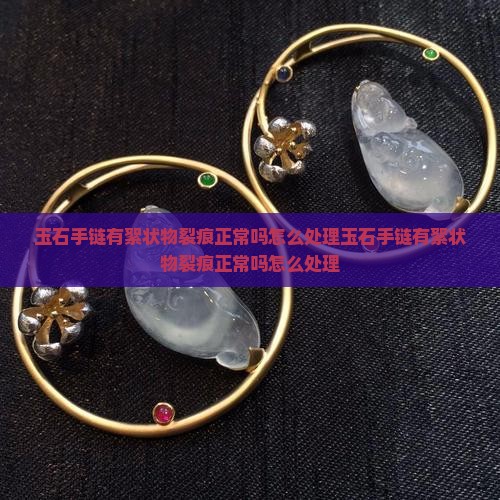 玉石手链有絮状物裂痕正常吗怎么处理