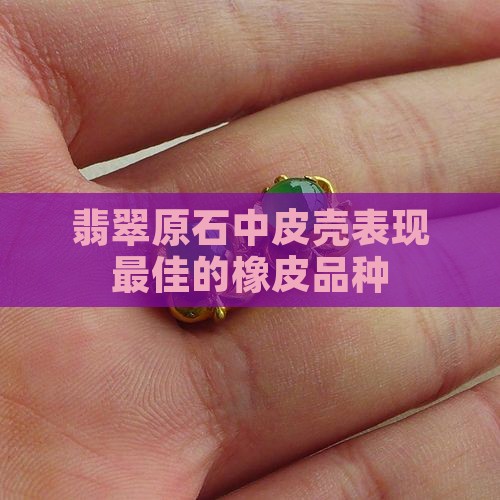 橡皮翡翠原石最好的品种