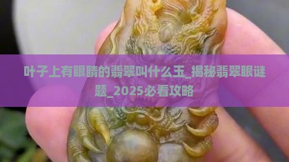 叶子上有眼睛的翡翠叫什么玉 叶子上有眼睛的翡翠叫什么玉