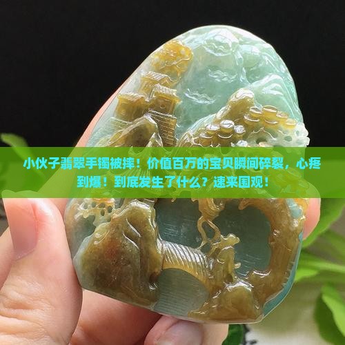 小伙子翡翠手镯被摔