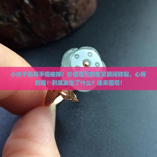 小伙子翡翠手镯被摔