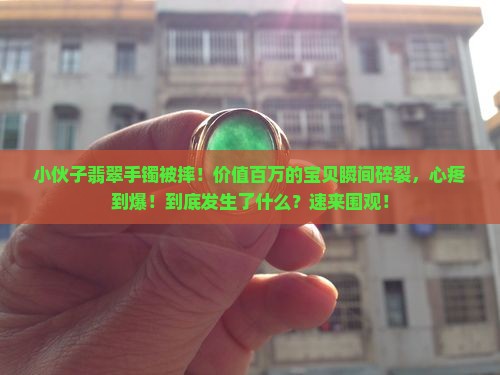 小伙子翡翠手镯被摔