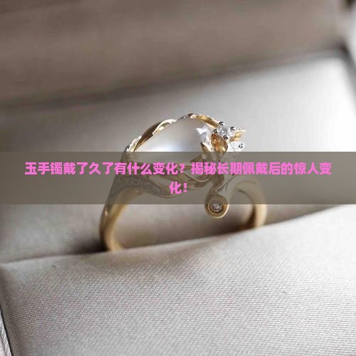 玉手镯戴了久了有什么变化