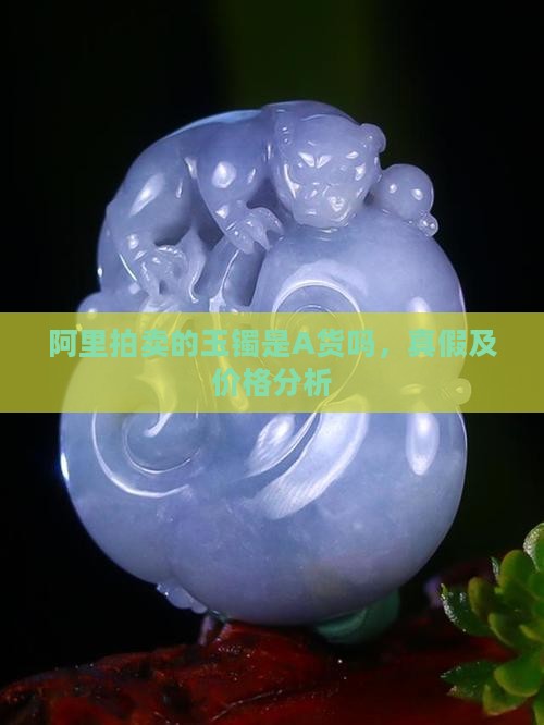 阿里拍卖的玉镯是A货吗 阿里拍卖的玉镯是A货吗