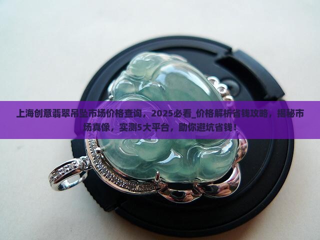 上海创意翡翠吊坠市场价格查询