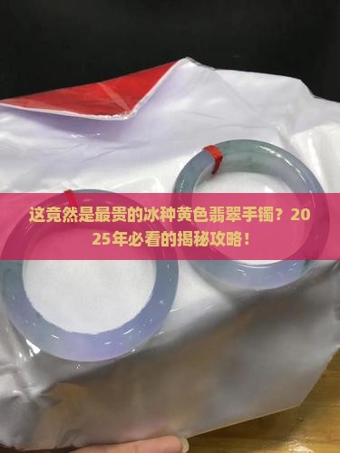 最贵的冰种黄色翡翠手镯