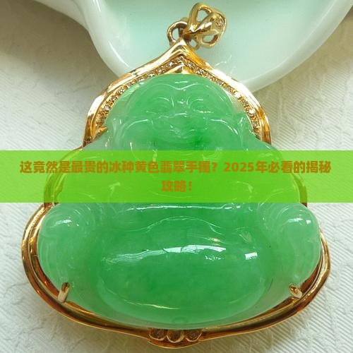 最贵的冰种黄色翡翠手镯