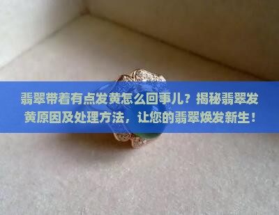 翡翠带着有点发黄怎么回事儿 翡翠带着有点发黄怎么回事儿