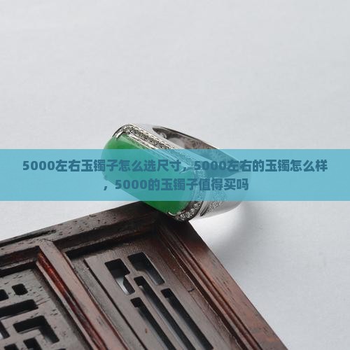 5000左右玉镯子怎么选
