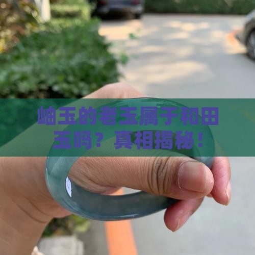 岫玉的老玉属于和田玉吗