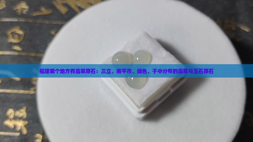 在福建哪个地方有翡翠原石 在福建哪个地方有翡翠原石