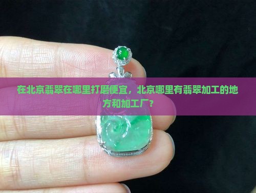 在北京翡翠在哪里打磨便宜