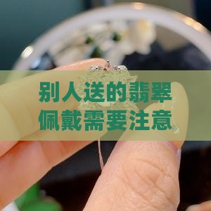 别人送的翡翠佩戴需要注意什么