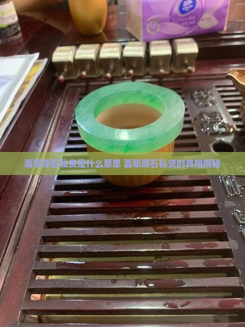 翡翠原石私货是什么意思