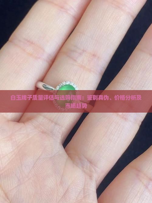 白玉牌子质量评估与选购指南：鉴别真伪、价格分析及市场趋势
