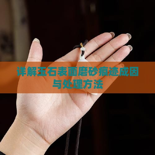 详解玉石表面磨砂痕迹成因与处理方法